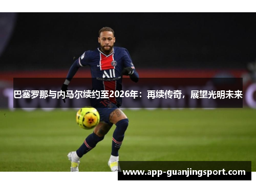 巴塞罗那与内马尔续约至2026年：再续传奇，展望光明未来
