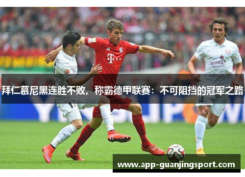拜仁慕尼黑连胜不败，称霸德甲联赛：不可阻挡的冠军之路
