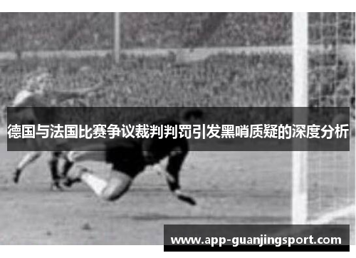 德国与法国比赛争议裁判判罚引发黑哨质疑的深度分析